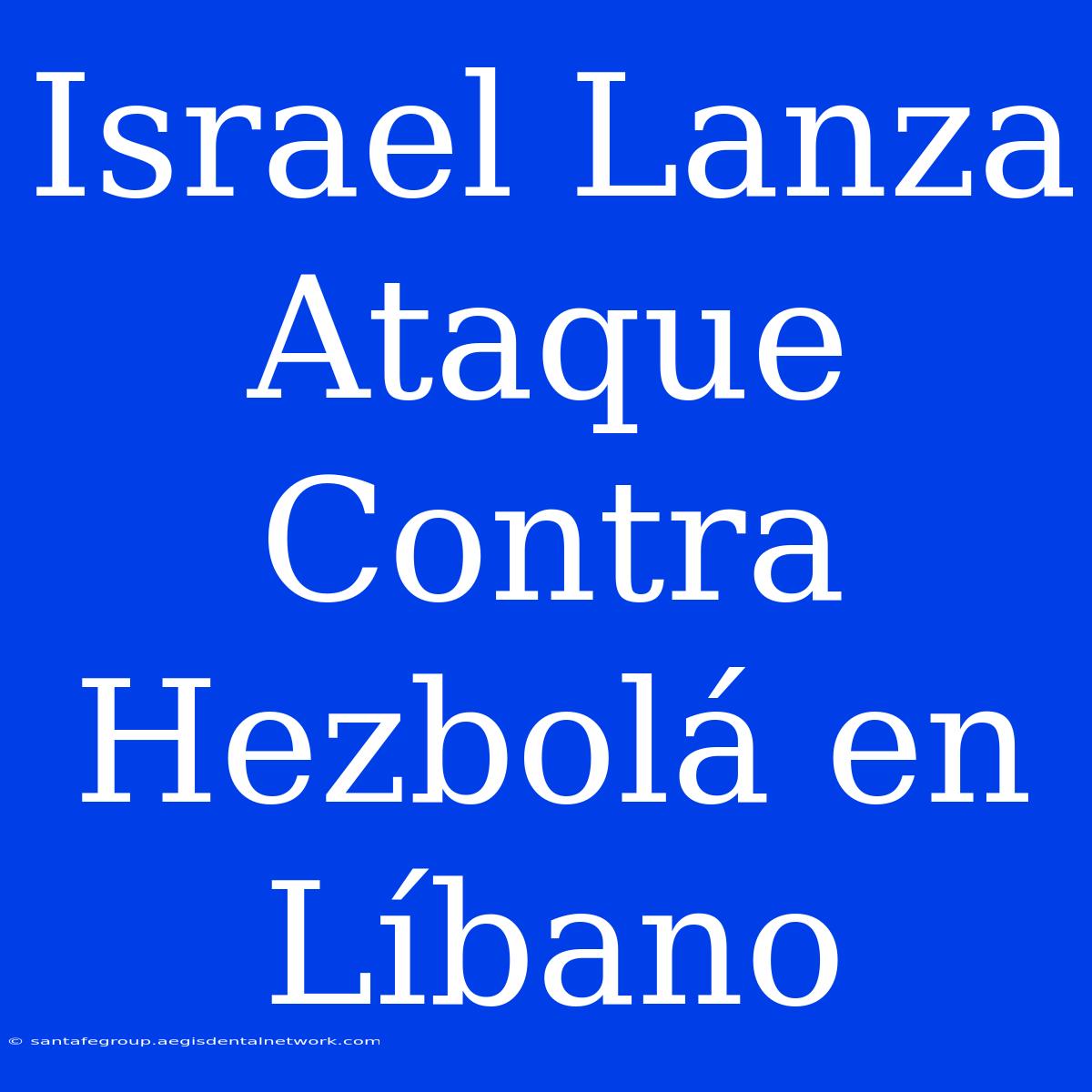 Israel Lanza Ataque Contra Hezbolá En Líbano