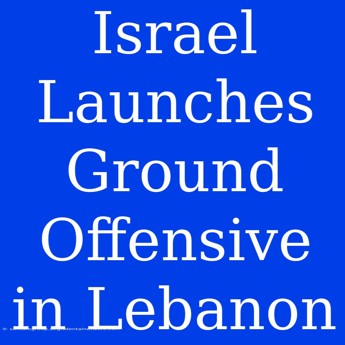 Israel Launches Ground Offensive In Lebanon