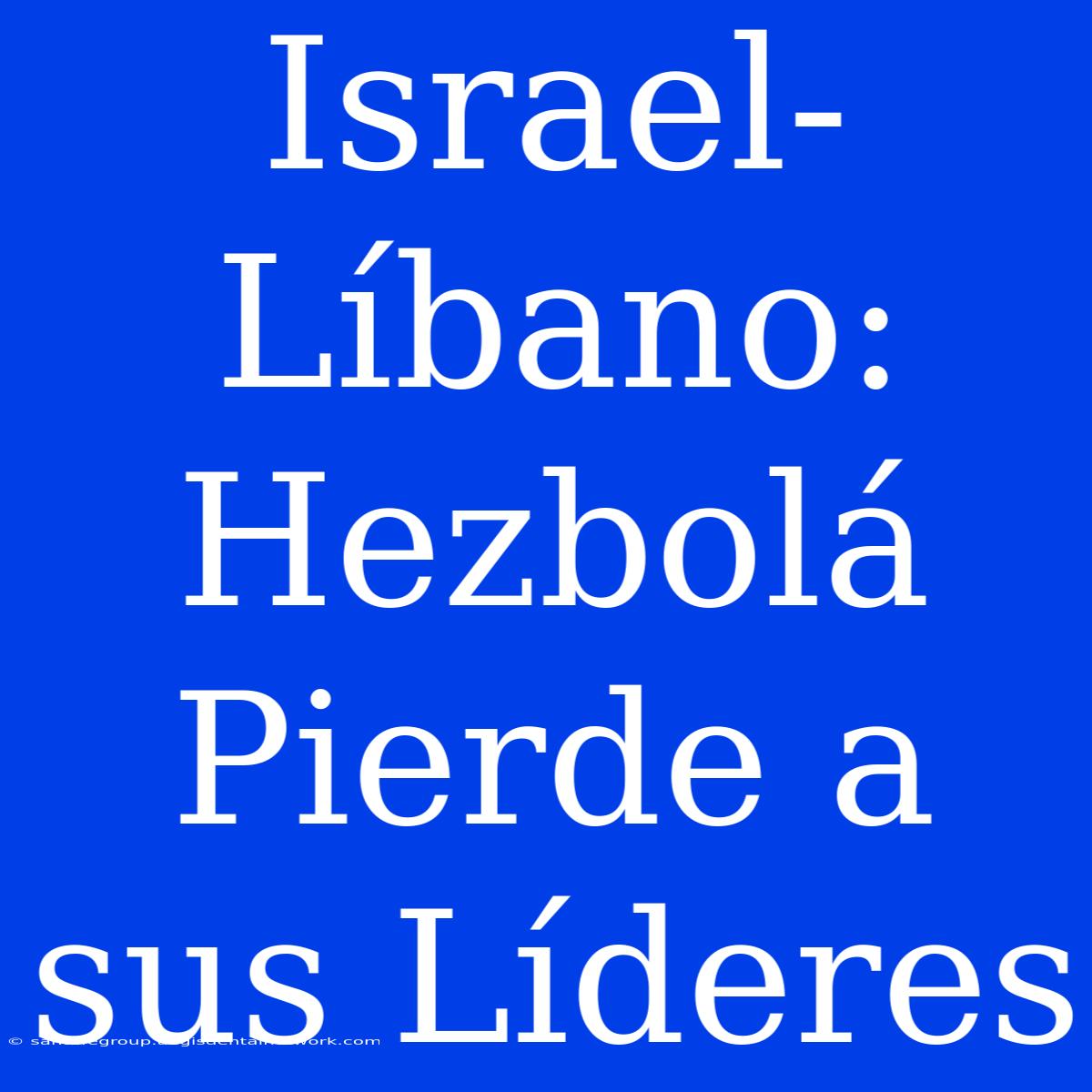 Israel-Líbano: Hezbolá Pierde A Sus Líderes