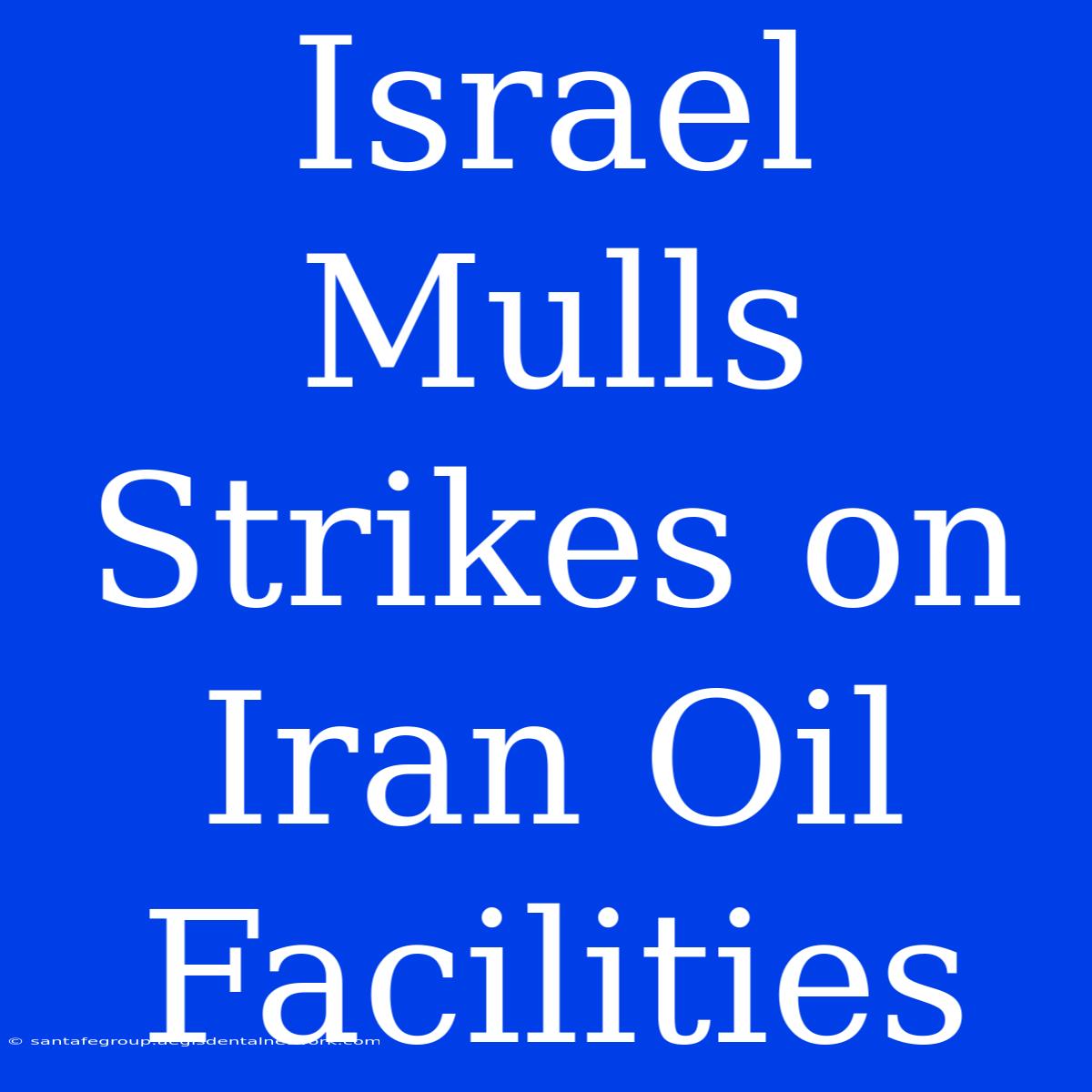 Israel Mulls Strikes On Iran Oil Facilities