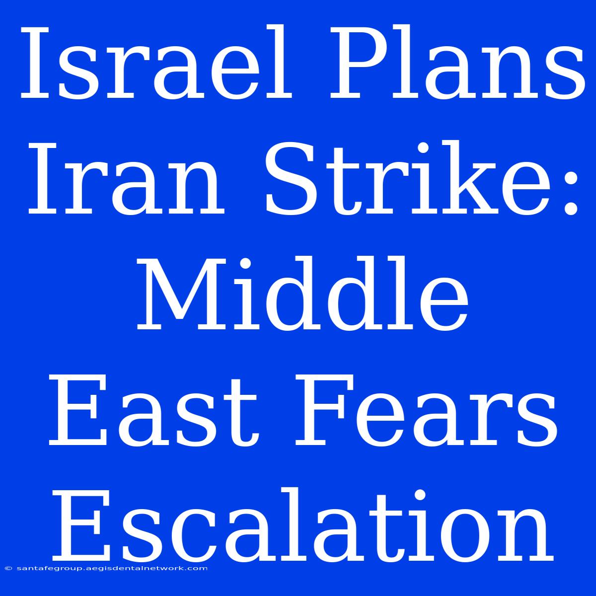 Israel Plans Iran Strike: Middle East Fears Escalation