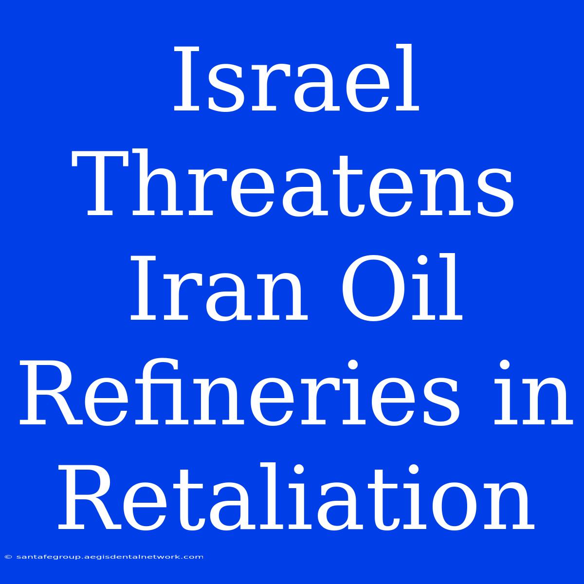 Israel Threatens Iran Oil Refineries In Retaliation