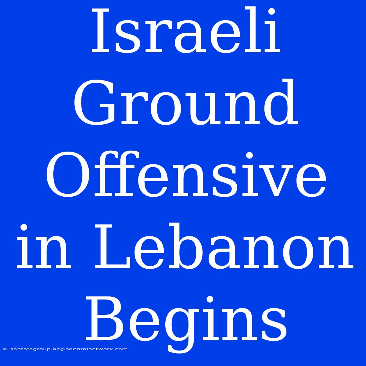 Israeli Ground Offensive In Lebanon Begins