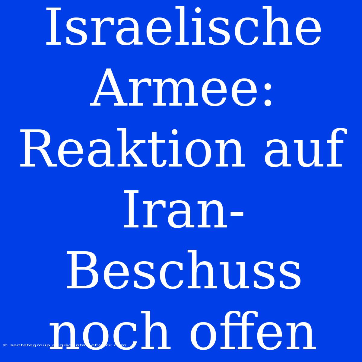 Israelische Armee: Reaktion Auf Iran-Beschuss Noch Offen