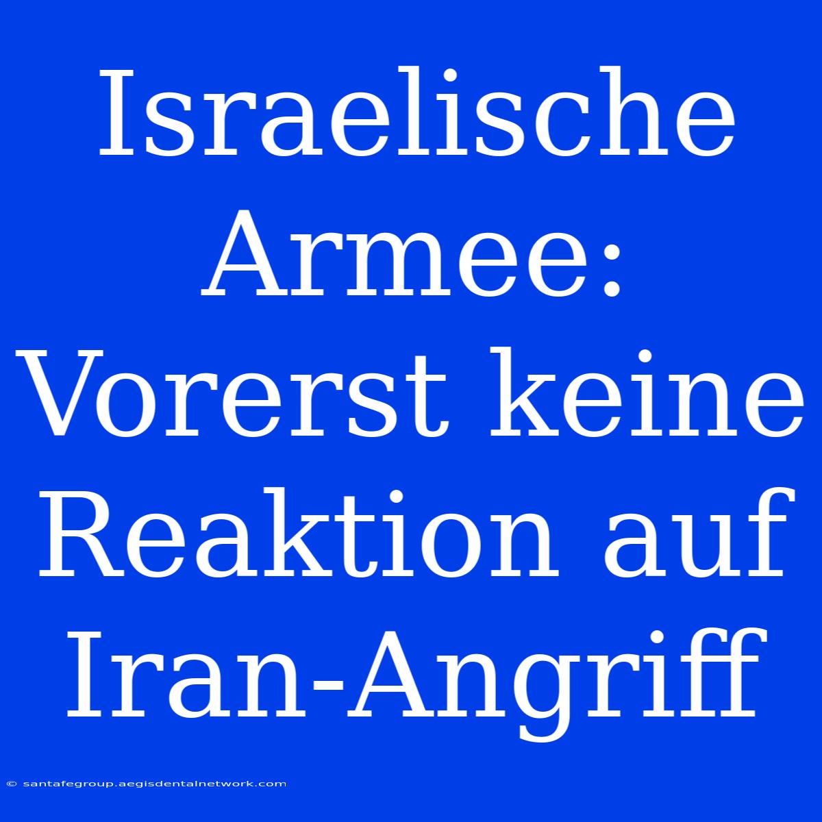 Israelische Armee: Vorerst Keine Reaktion Auf Iran-Angriff