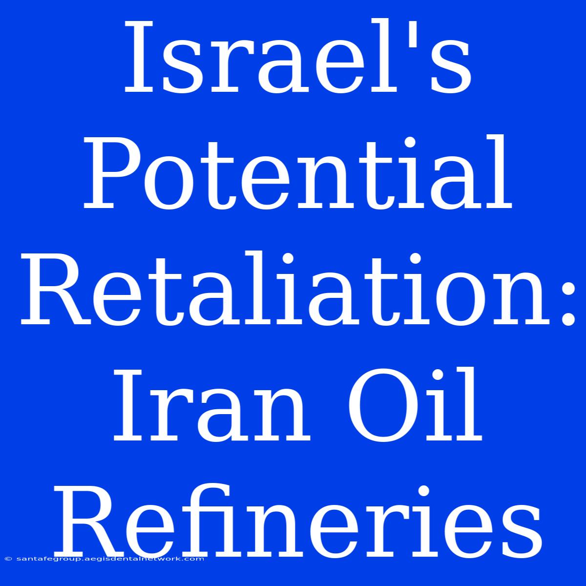 Israel's Potential Retaliation: Iran Oil Refineries