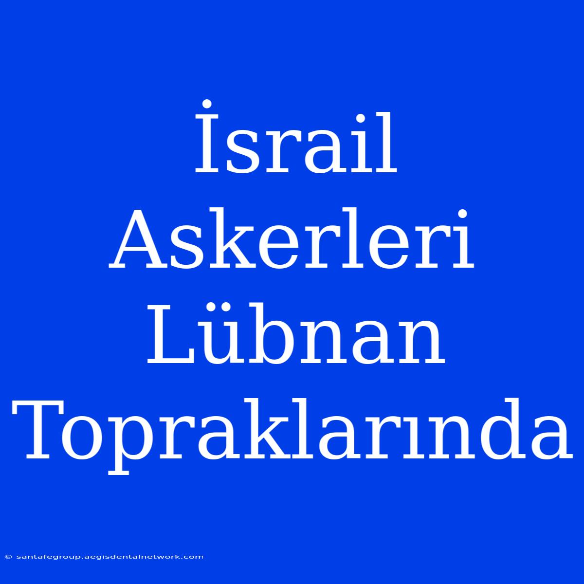 İsrail Askerleri Lübnan Topraklarında