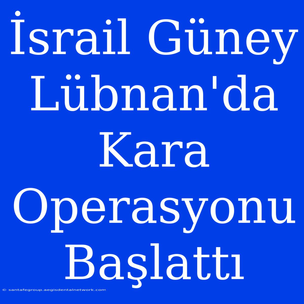 İsrail Güney Lübnan'da Kara Operasyonu Başlattı