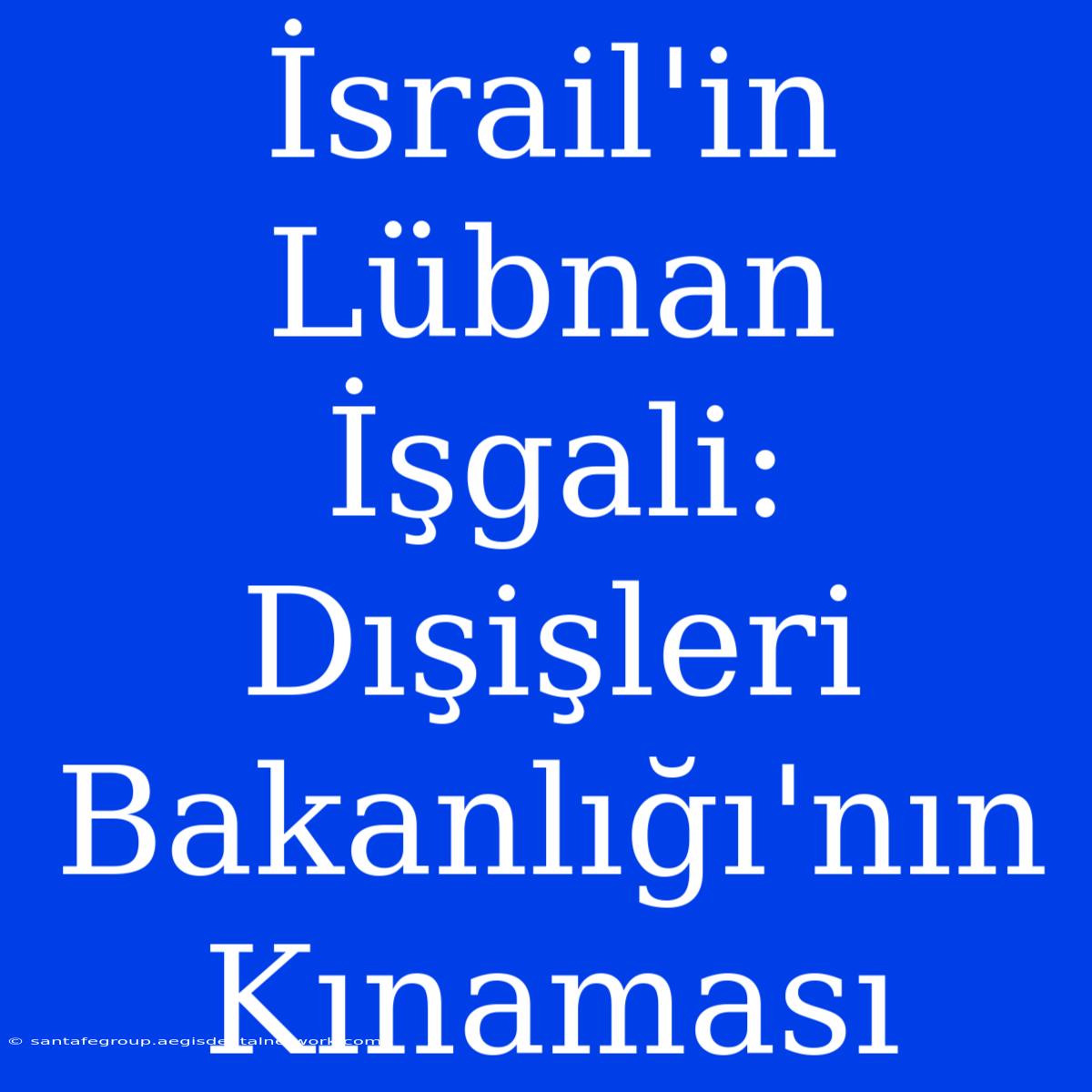 İsrail'in Lübnan İşgali: Dışişleri Bakanlığı'nın Kınaması