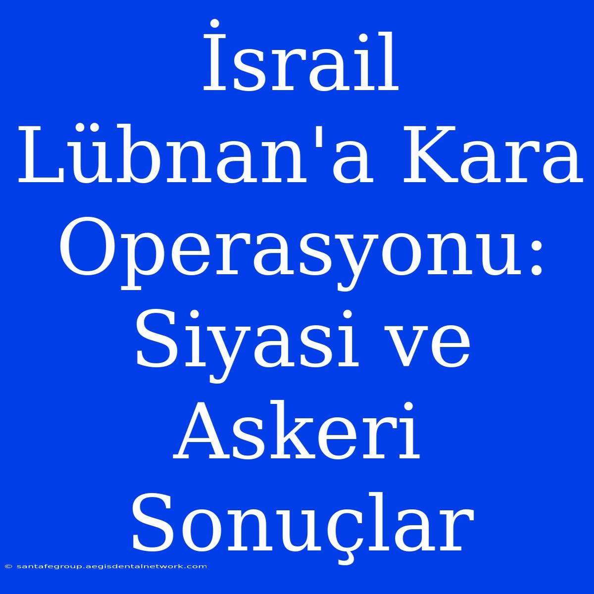 İsrail Lübnan'a Kara Operasyonu: Siyasi Ve Askeri Sonuçlar