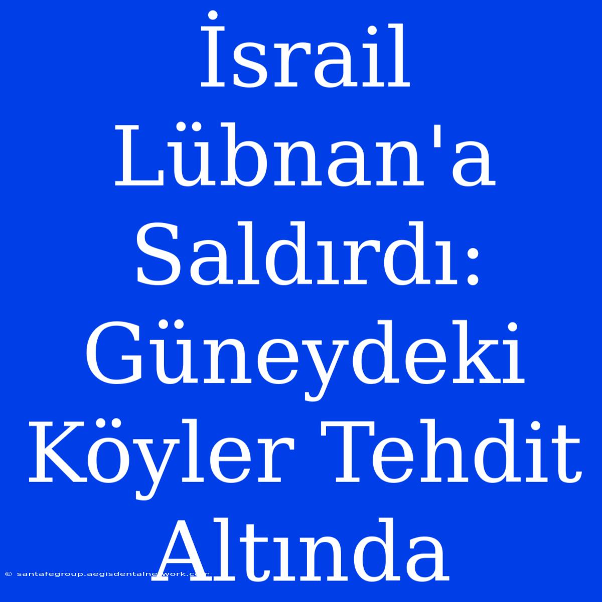 İsrail Lübnan'a Saldırdı: Güneydeki Köyler Tehdit Altında