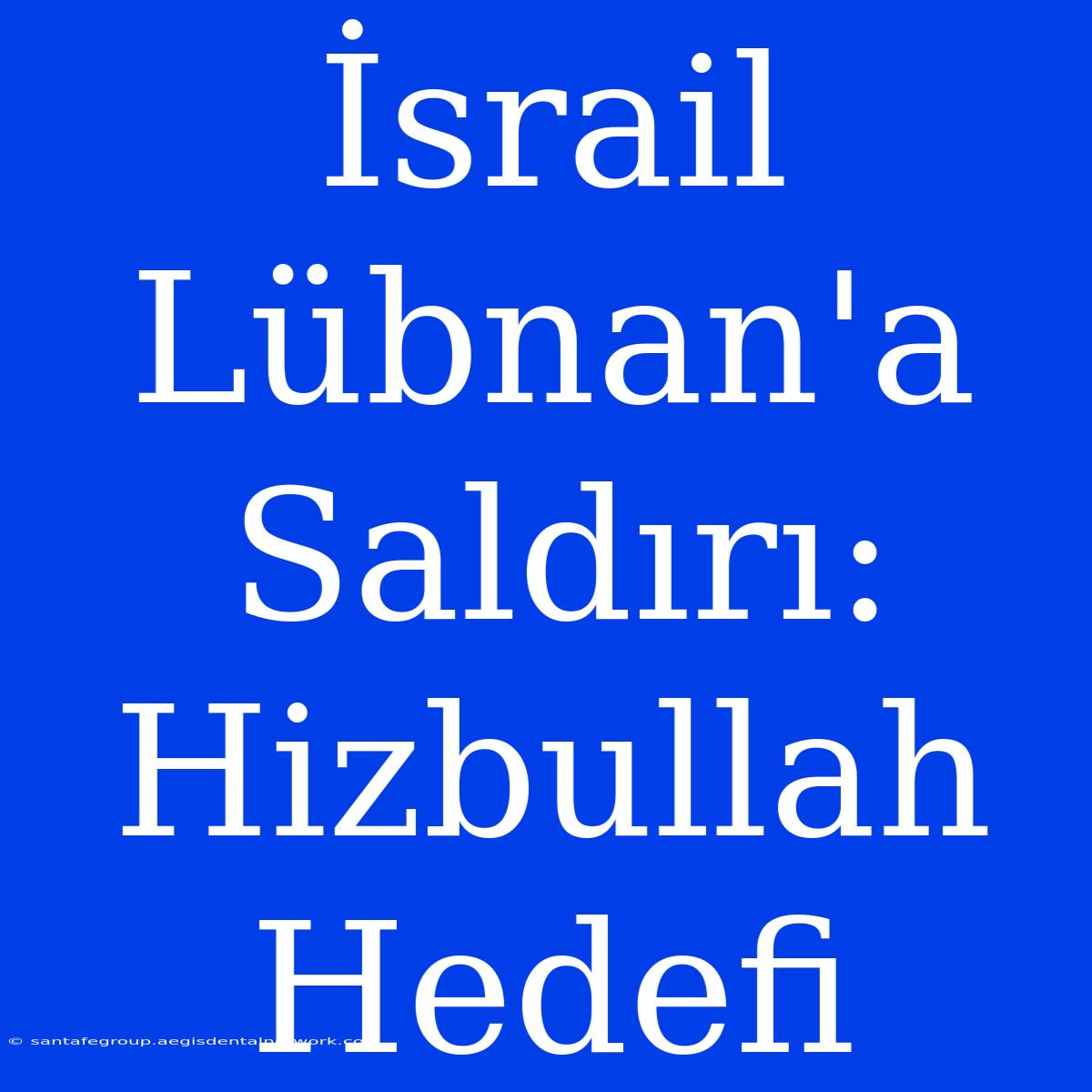 İsrail Lübnan'a Saldırı: Hizbullah Hedefi