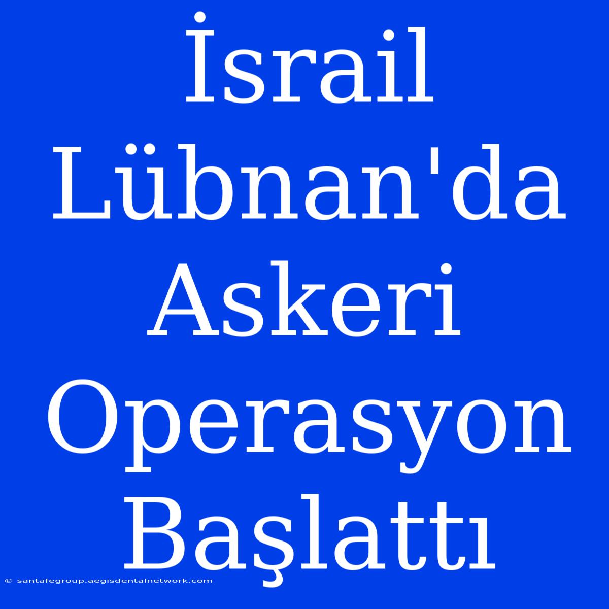 İsrail Lübnan'da Askeri Operasyon Başlattı