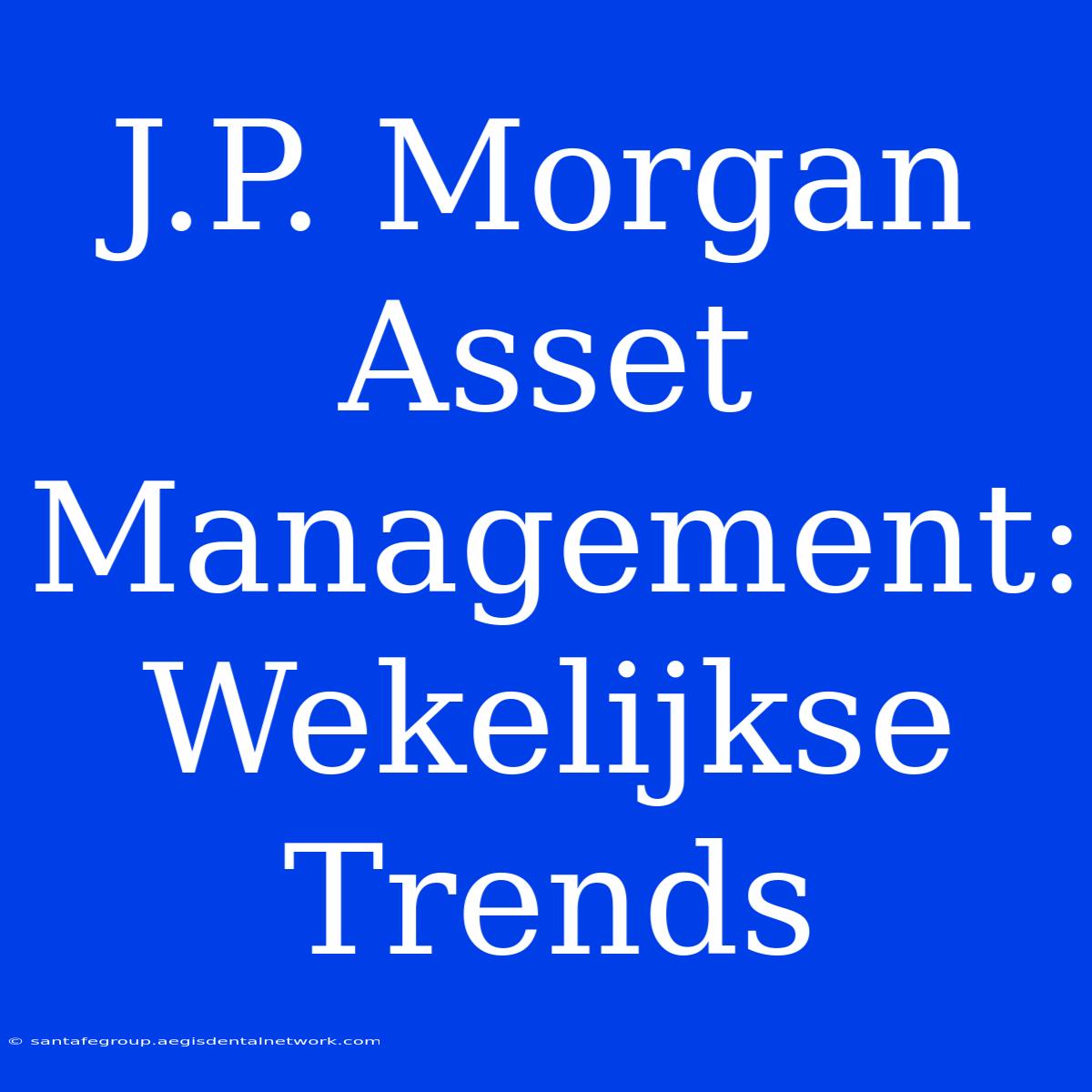 J.P. Morgan Asset Management: Wekelijkse Trends 