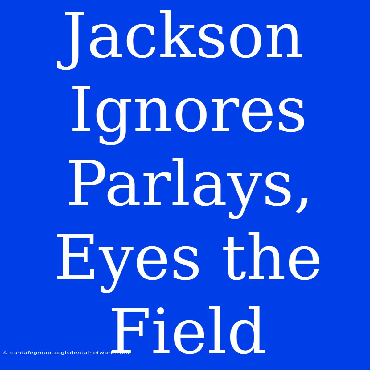 Jackson Ignores Parlays, Eyes The Field