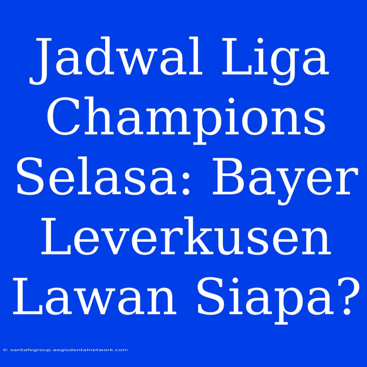 Jadwal Liga Champions Selasa: Bayer Leverkusen Lawan Siapa?