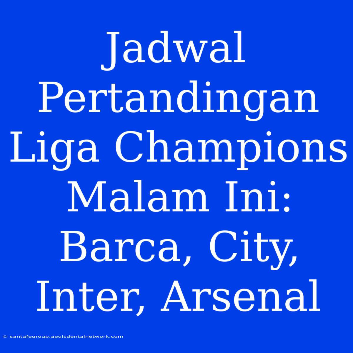 Jadwal Pertandingan Liga Champions Malam Ini: Barca, City, Inter, Arsenal