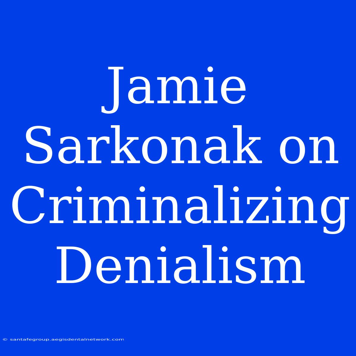 Jamie Sarkonak On Criminalizing Denialism