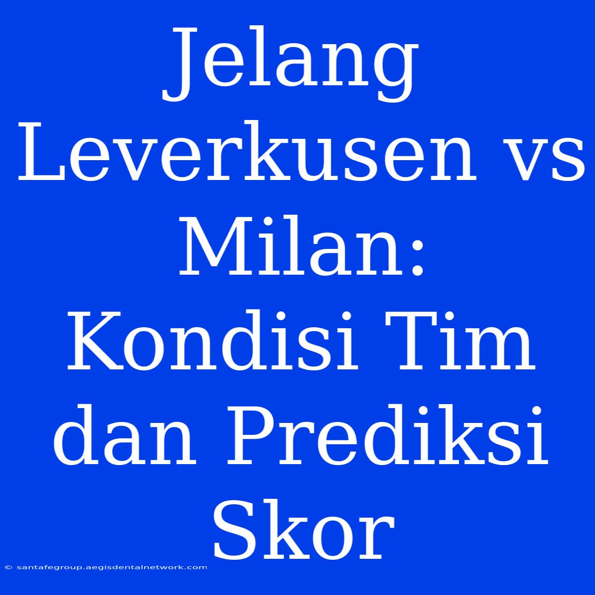 Jelang Leverkusen Vs Milan: Kondisi Tim Dan Prediksi Skor