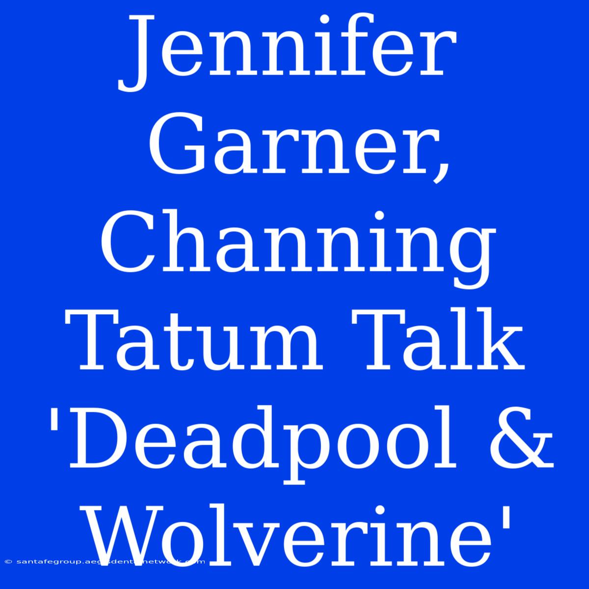 Jennifer Garner, Channing Tatum Talk 'Deadpool & Wolverine'