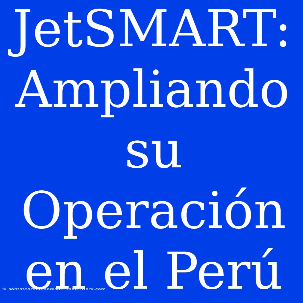 JetSMART: Ampliando Su Operación En El Perú 