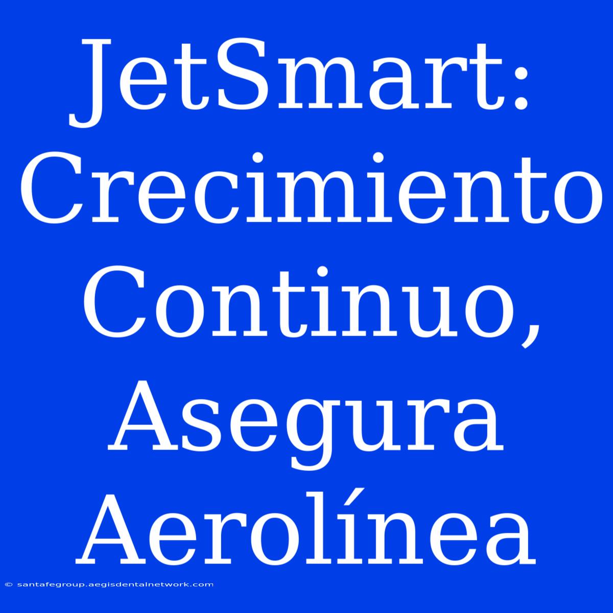 JetSmart: Crecimiento Continuo, Asegura Aerolínea