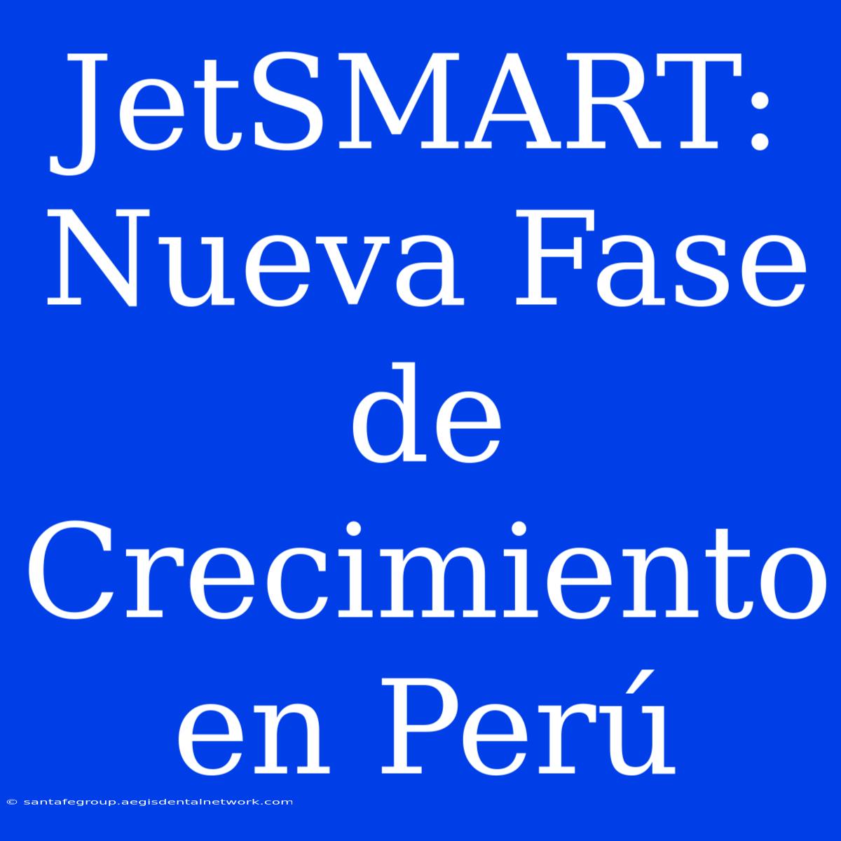 JetSMART: Nueva Fase De Crecimiento En Perú