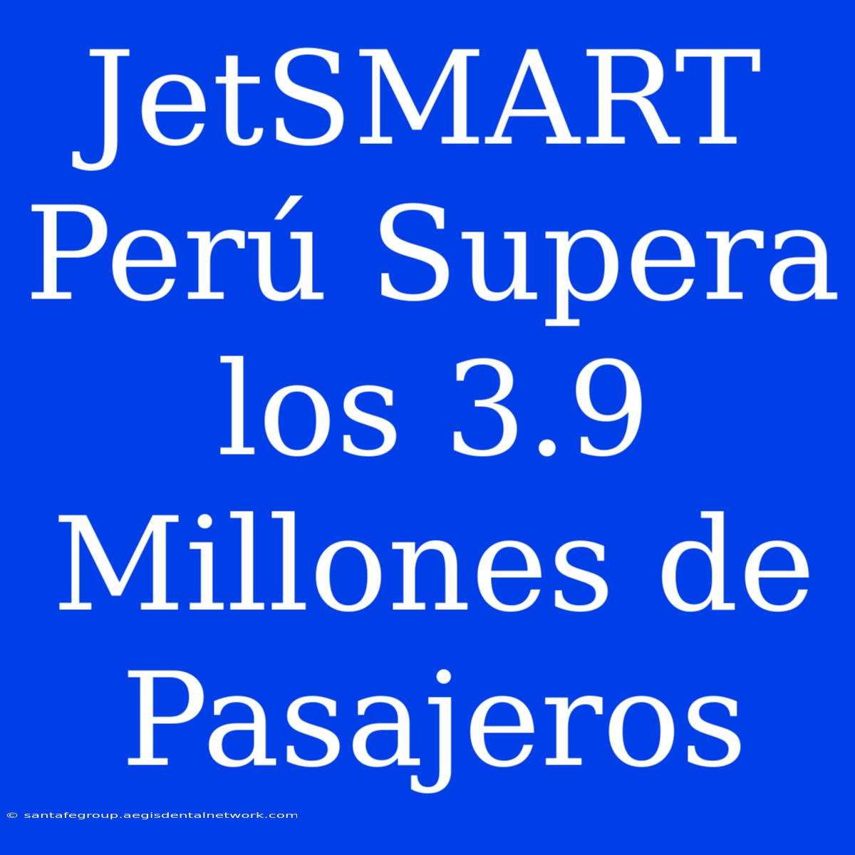 JetSMART Perú Supera Los 3.9 Millones De Pasajeros