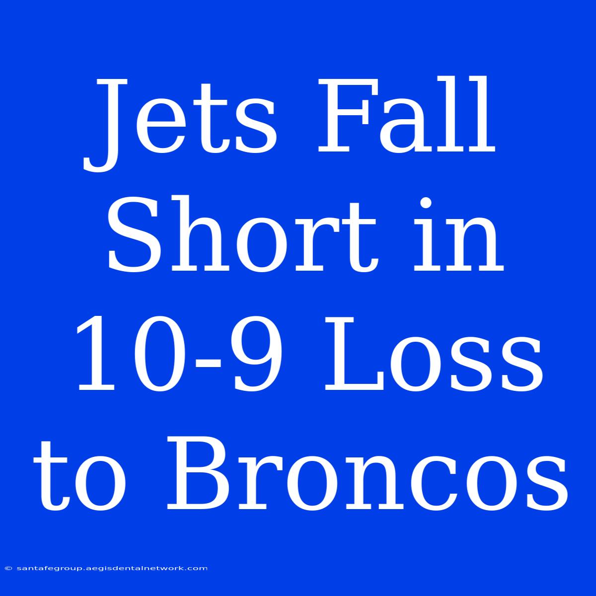 Jets Fall Short In 10-9 Loss To Broncos