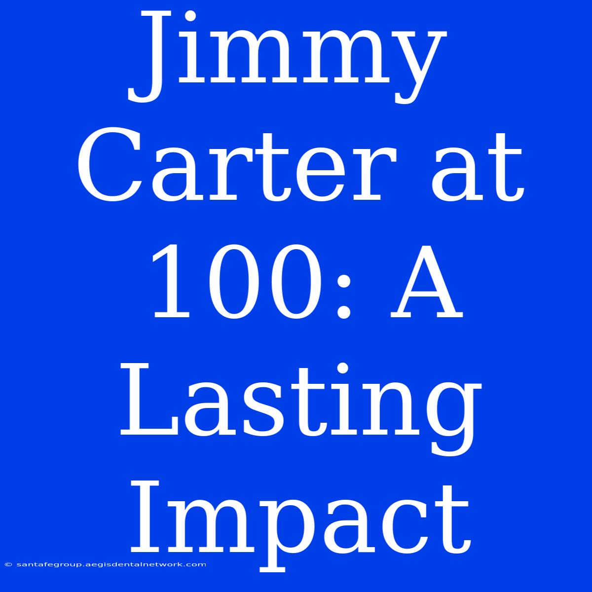 Jimmy Carter At 100: A Lasting Impact