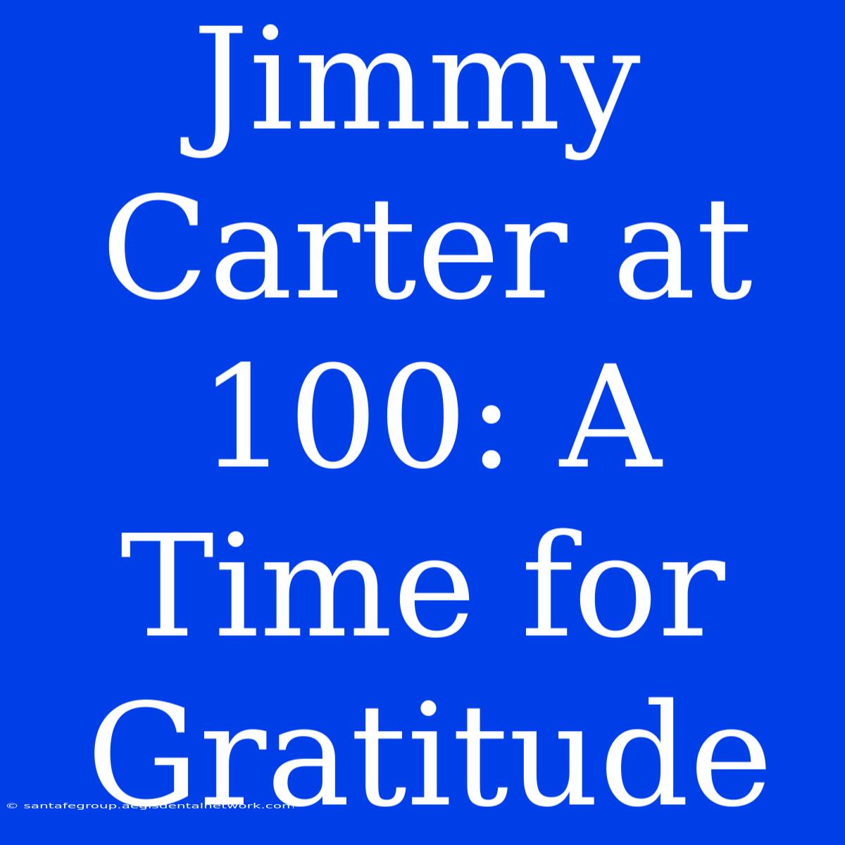 Jimmy Carter At 100: A Time For Gratitude