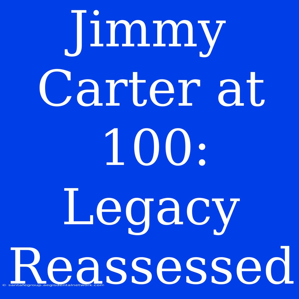 Jimmy Carter At 100: Legacy Reassessed