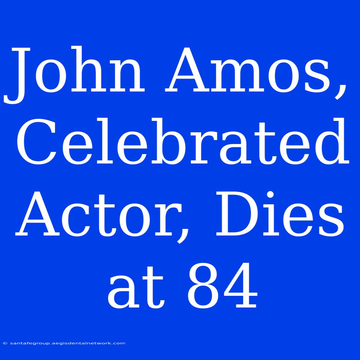 John Amos, Celebrated Actor, Dies At 84 