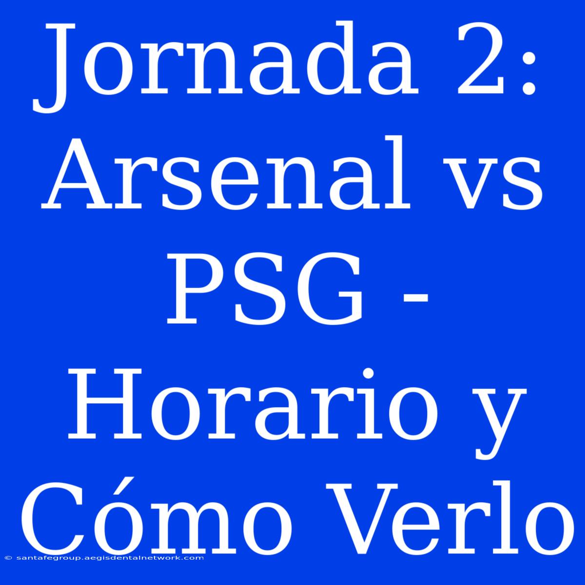 Jornada 2: Arsenal Vs PSG - Horario Y Cómo Verlo