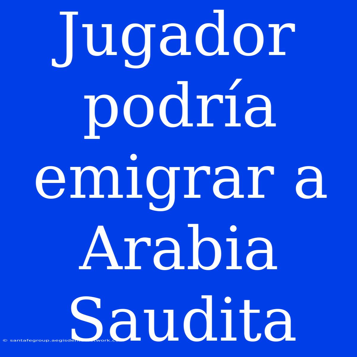 Jugador Podría Emigrar A Arabia Saudita