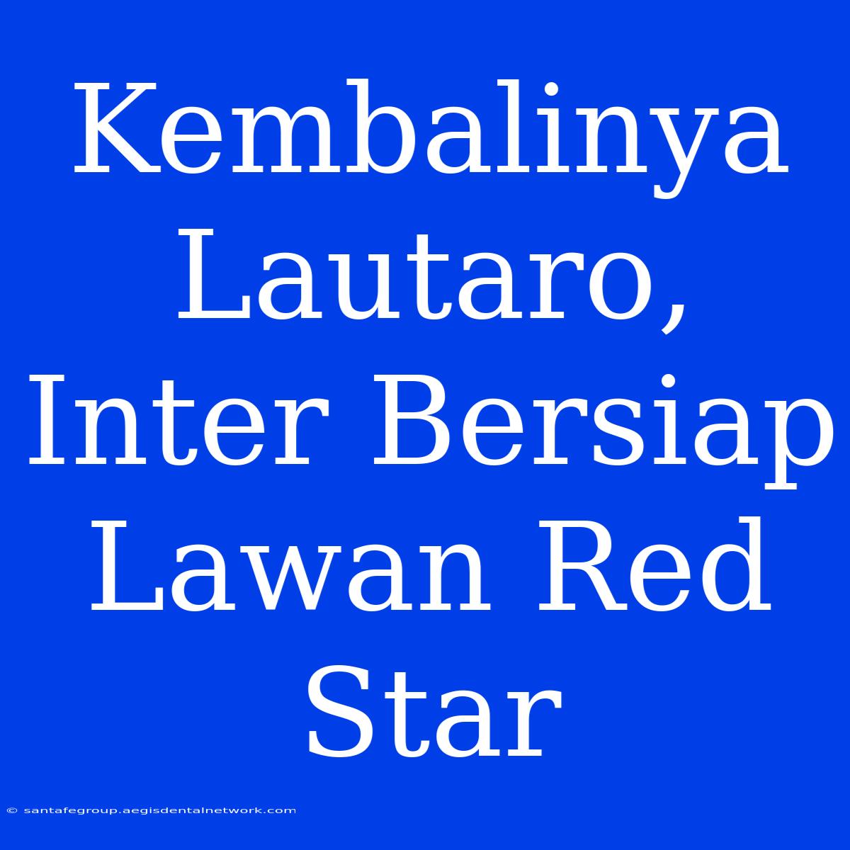 Kembalinya Lautaro, Inter Bersiap Lawan Red Star 