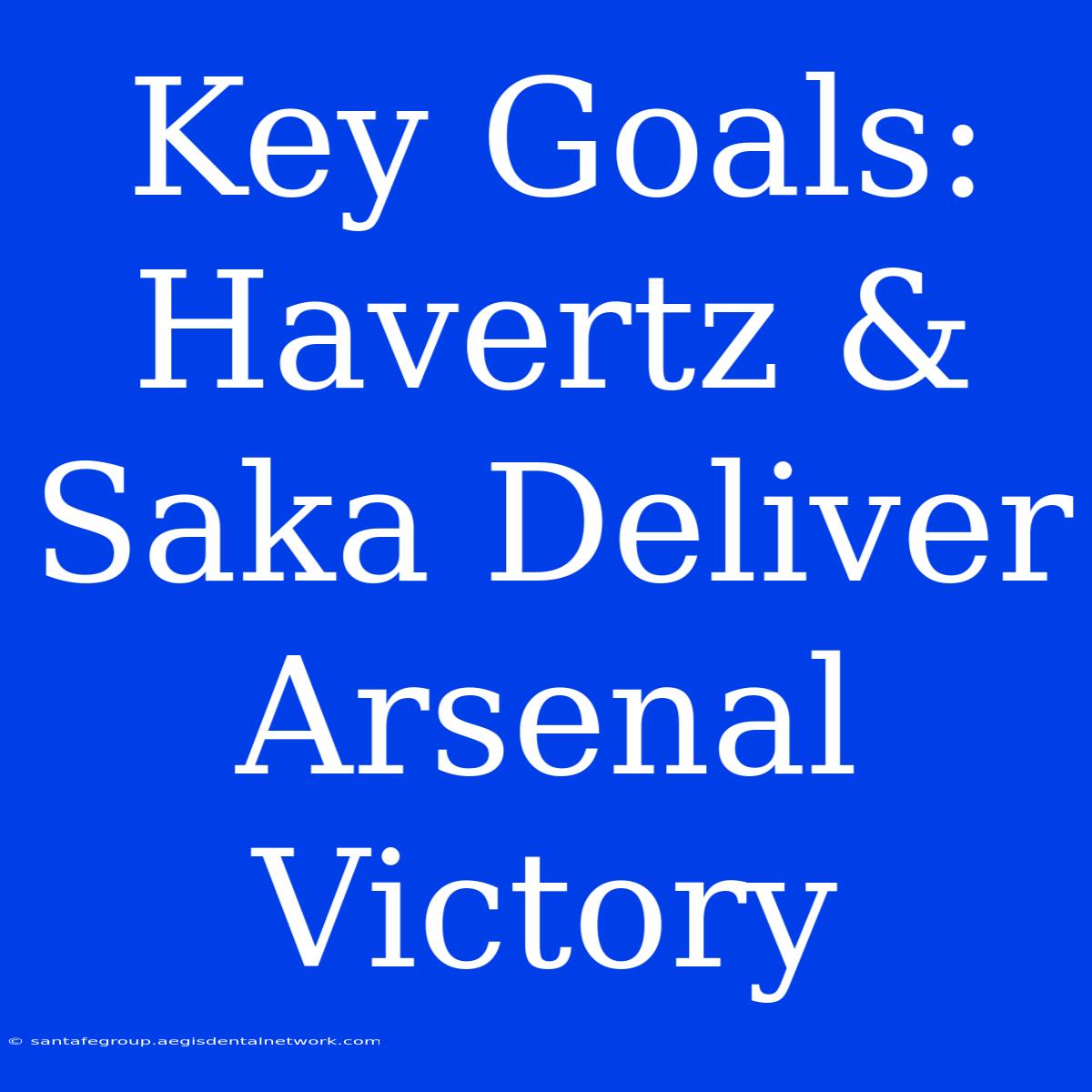 Key Goals: Havertz & Saka Deliver Arsenal Victory