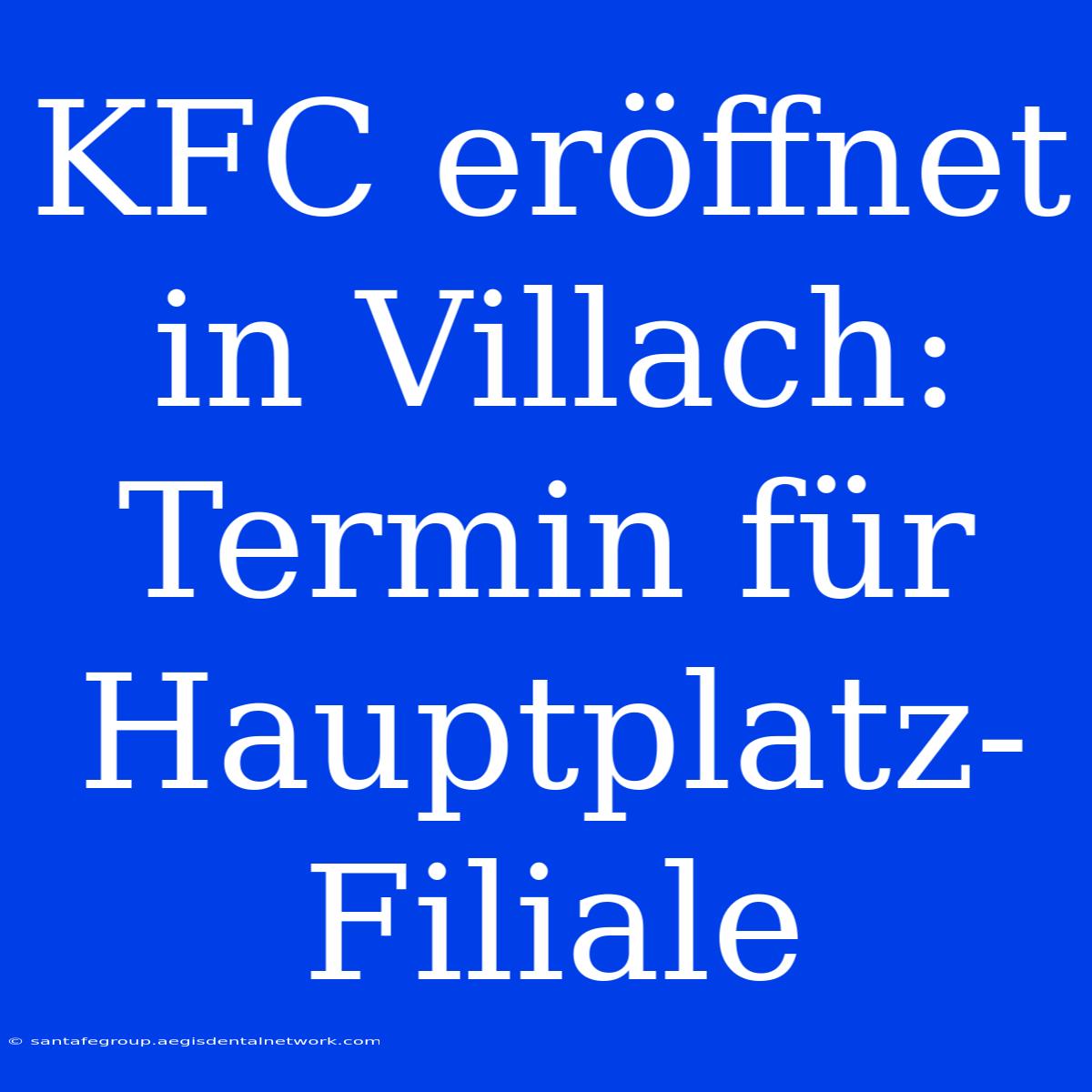 KFC Eröffnet In Villach: Termin Für Hauptplatz-Filiale