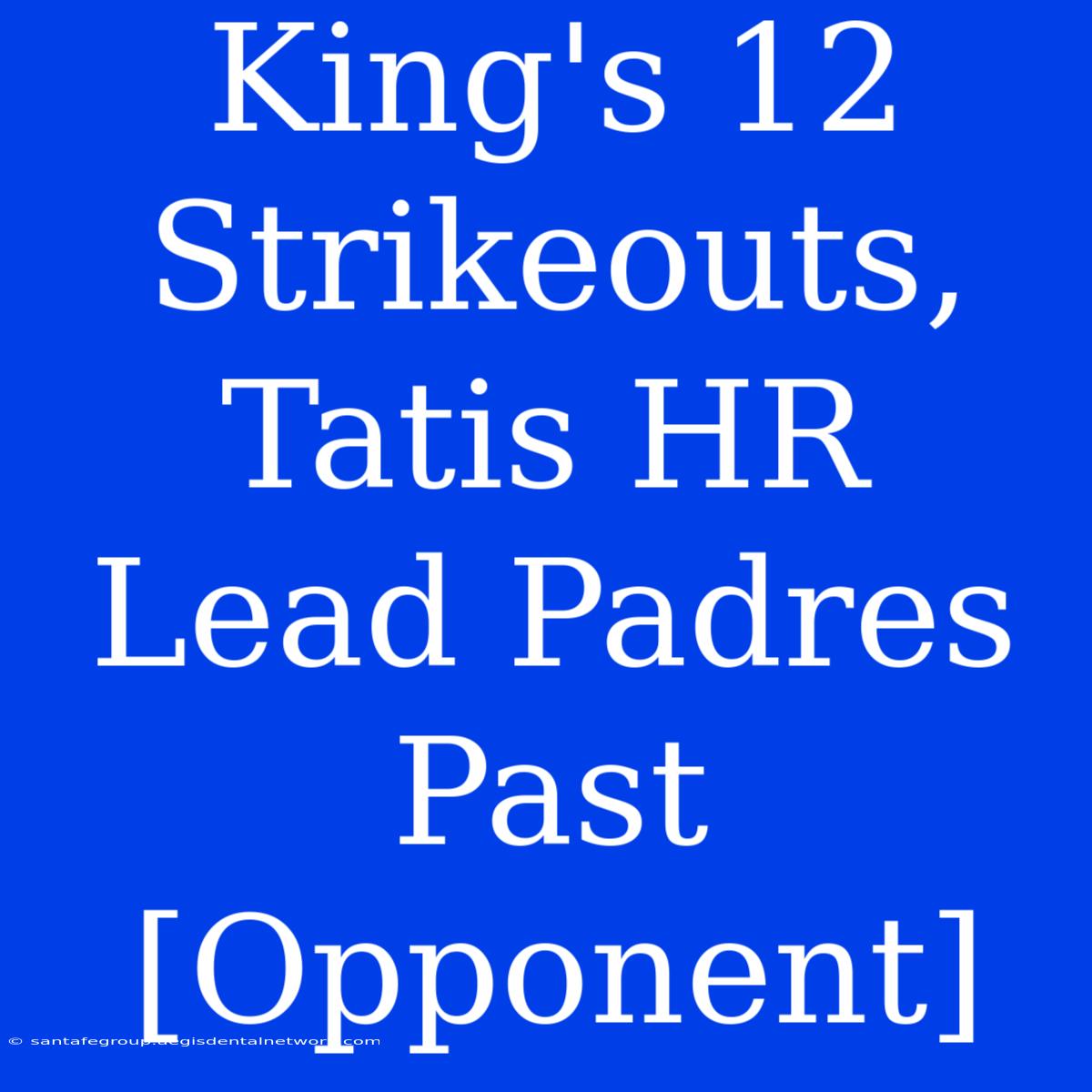 King's 12 Strikeouts, Tatis HR Lead Padres Past [Opponent]