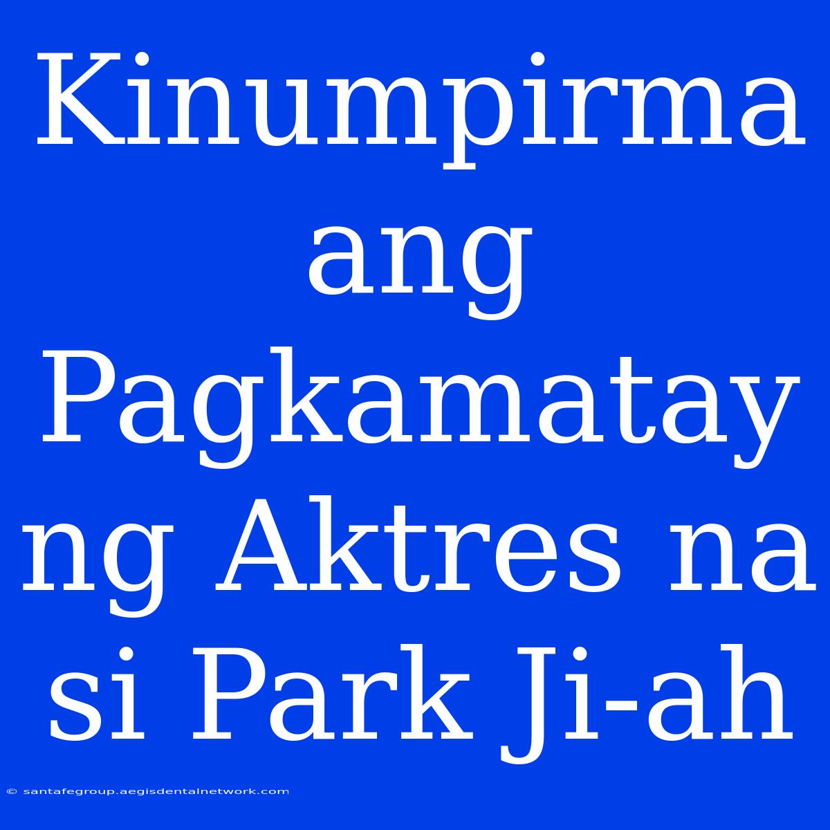 Kinumpirma Ang Pagkamatay Ng Aktres Na Si Park Ji-ah