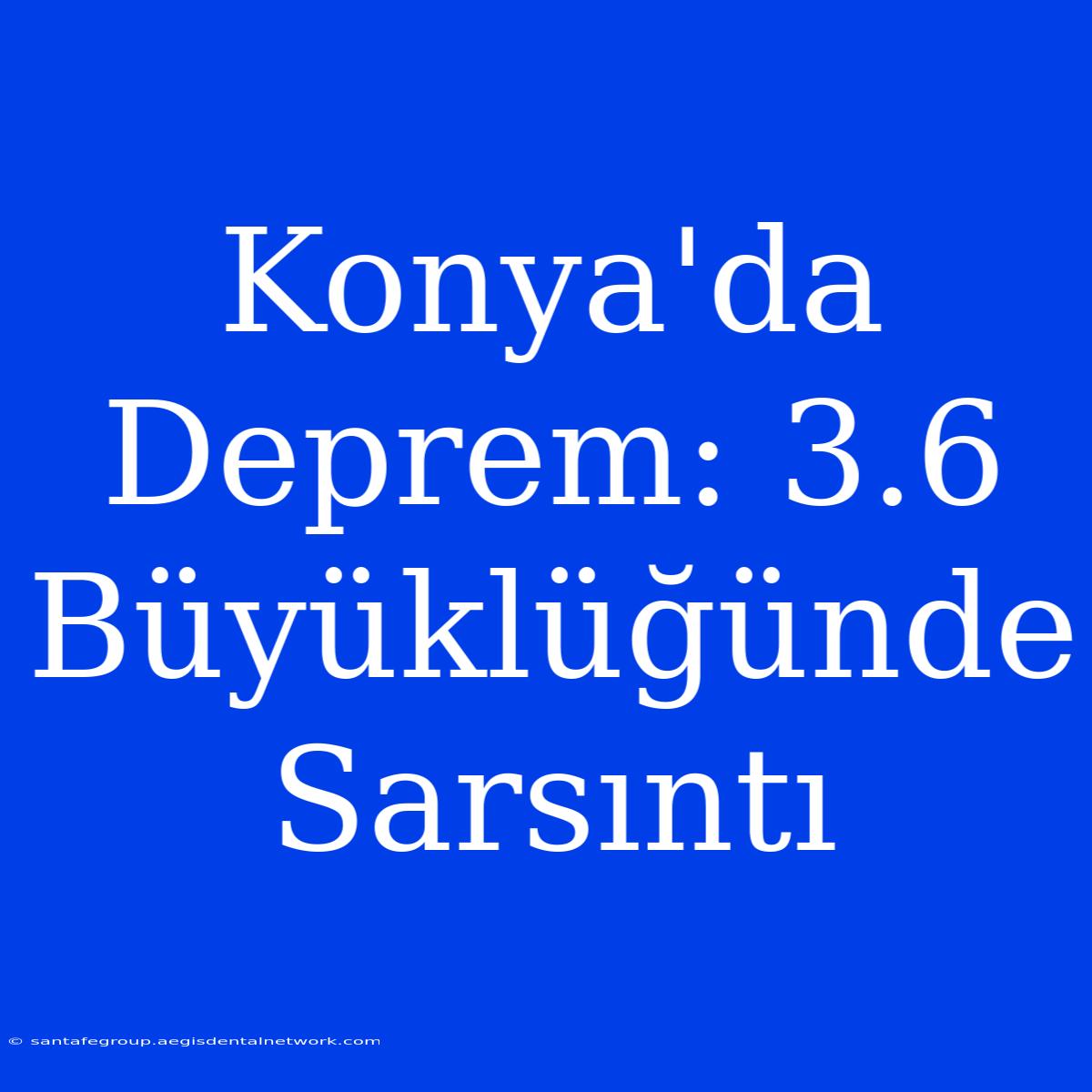 Konya'da Deprem: 3.6 Büyüklüğünde Sarsıntı