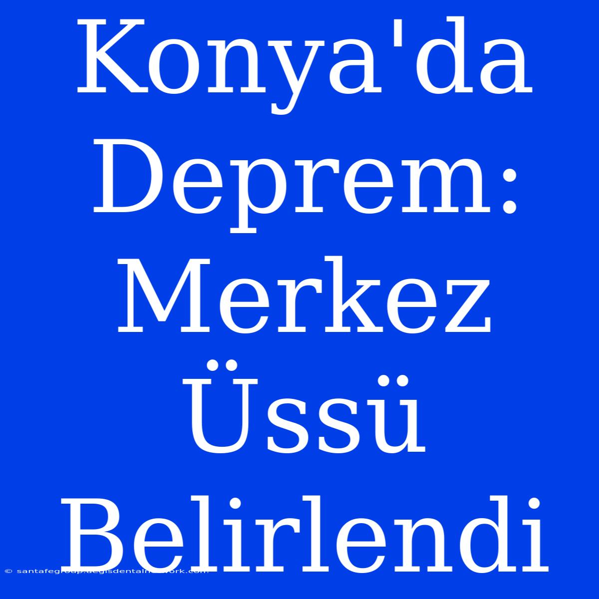 Konya'da Deprem: Merkez Üssü Belirlendi 