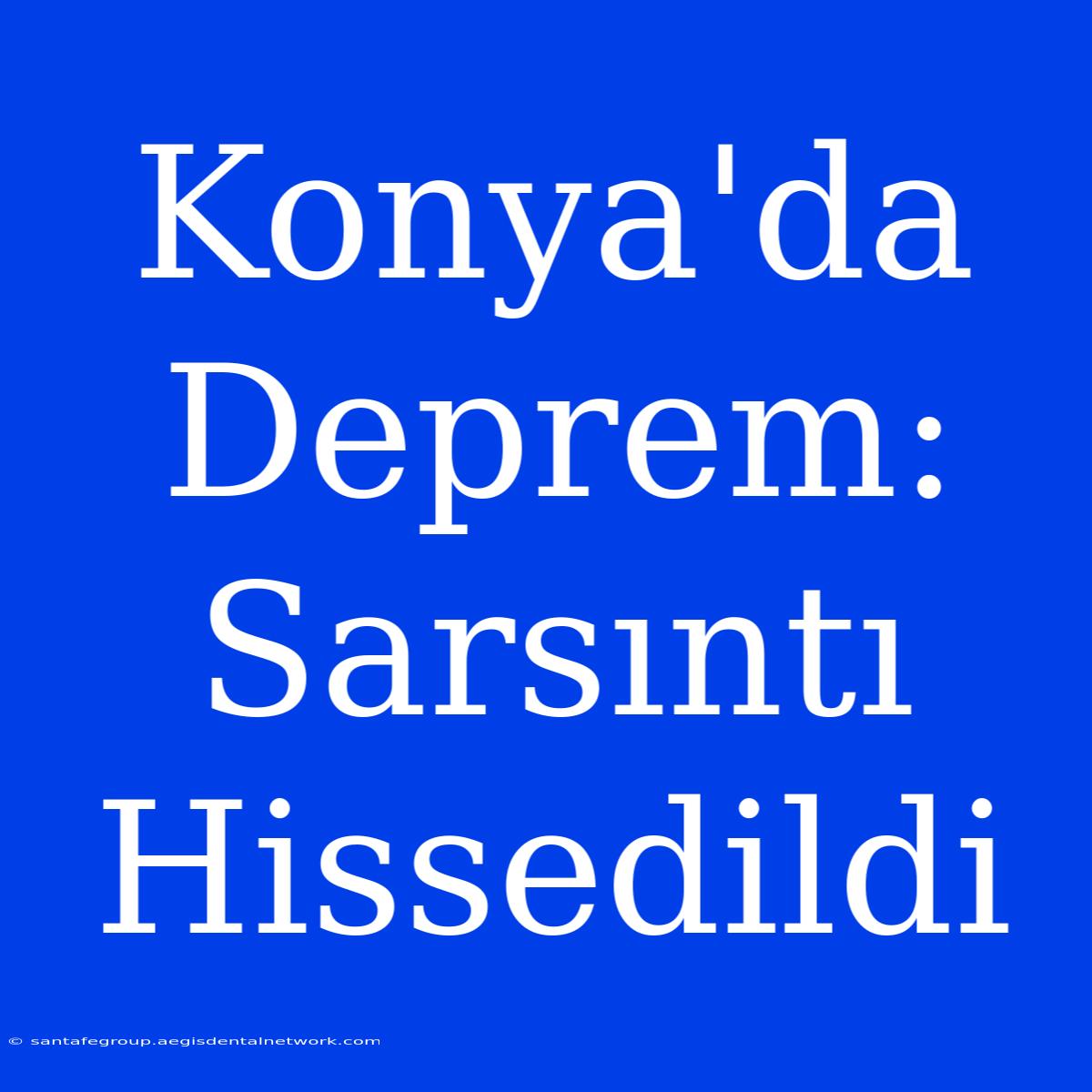 Konya'da Deprem: Sarsıntı Hissedildi