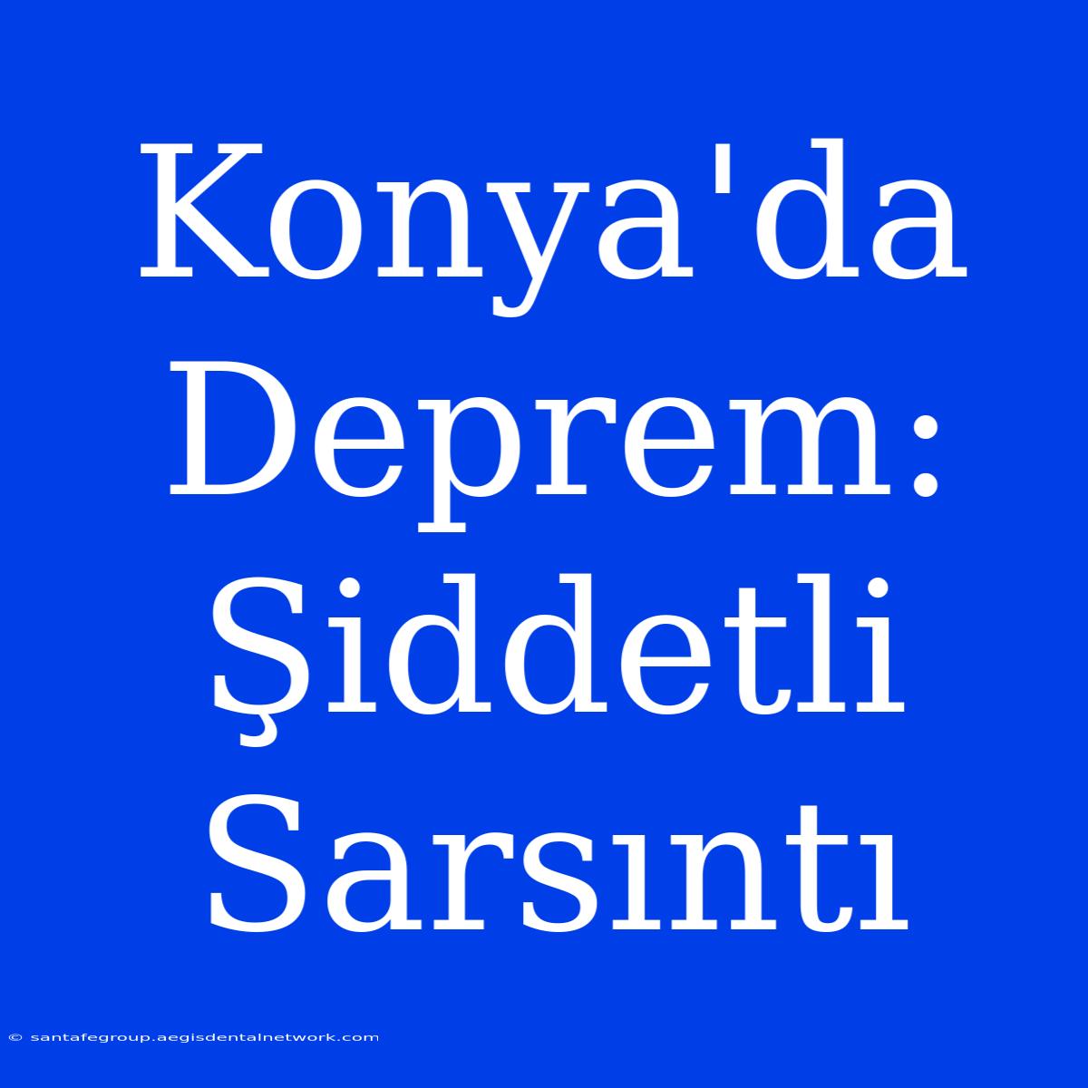 Konya'da Deprem: Şiddetli Sarsıntı