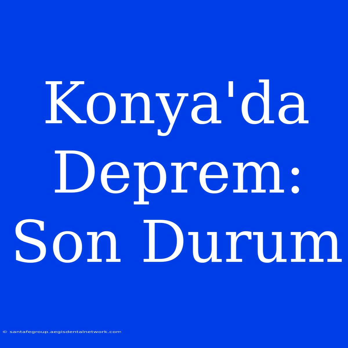 Konya'da Deprem: Son Durum 