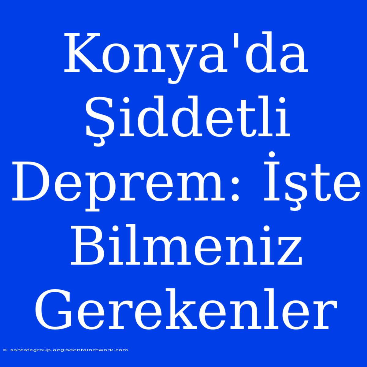 Konya'da Şiddetli Deprem: İşte Bilmeniz Gerekenler