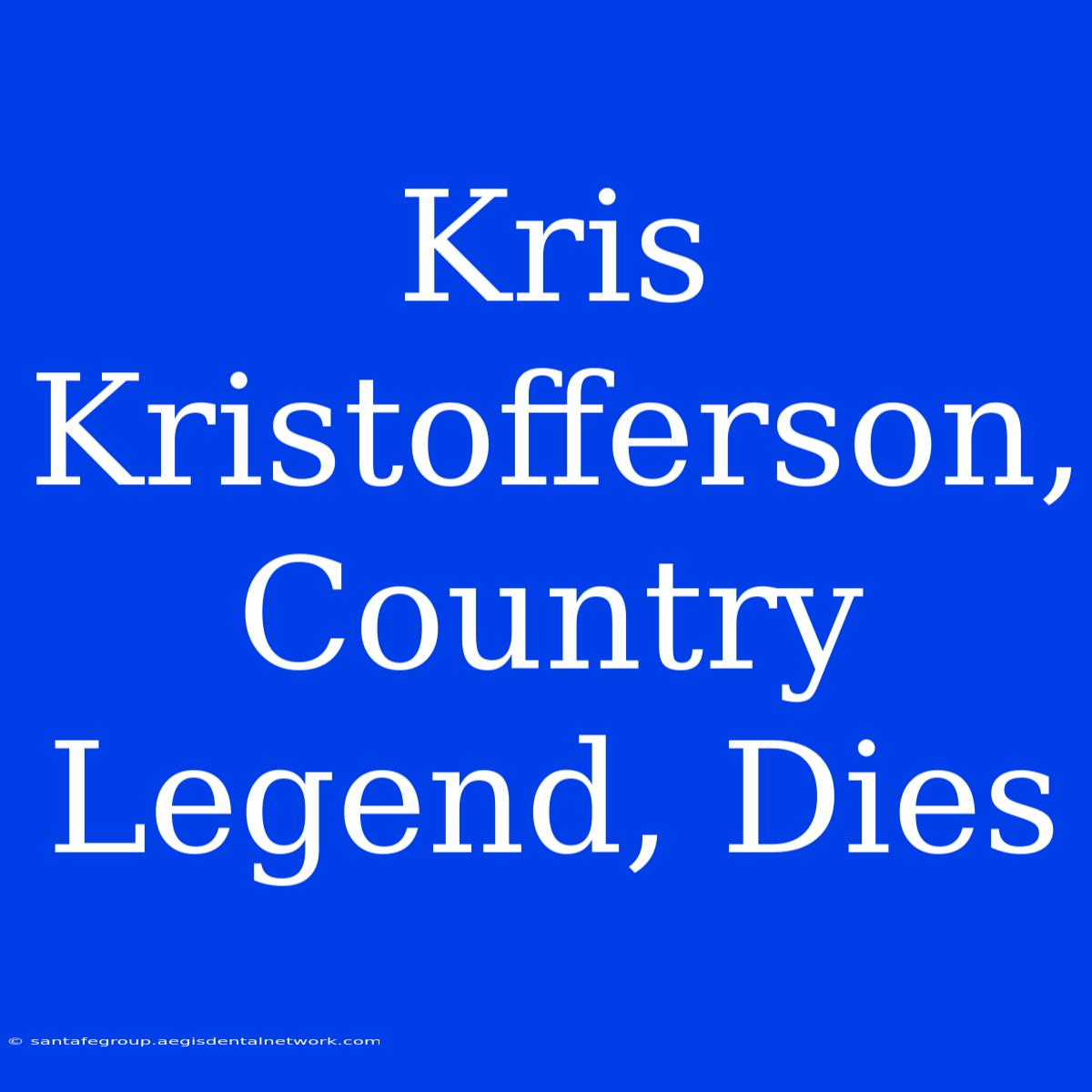 Kris Kristofferson, Country Legend, Dies 