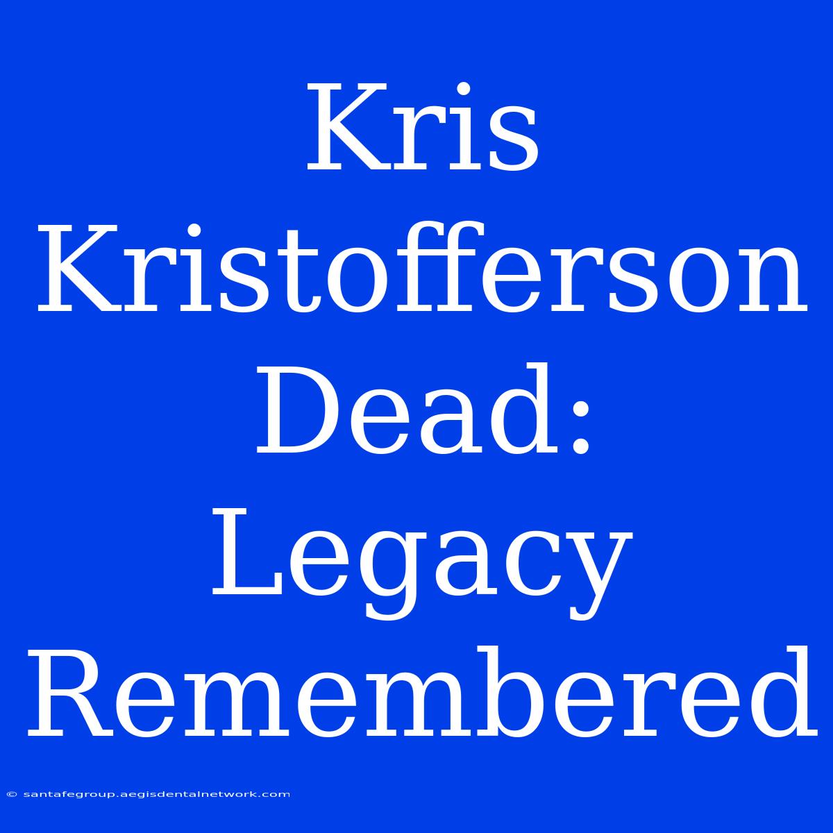 Kris Kristofferson Dead: Legacy Remembered