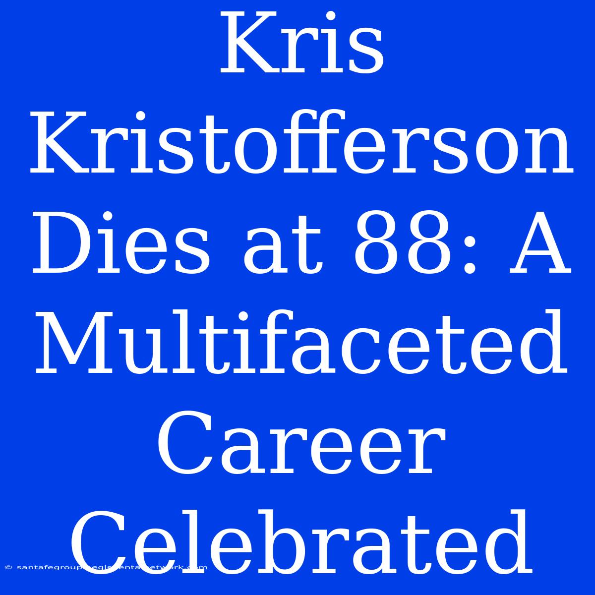 Kris Kristofferson Dies At 88: A Multifaceted Career Celebrated