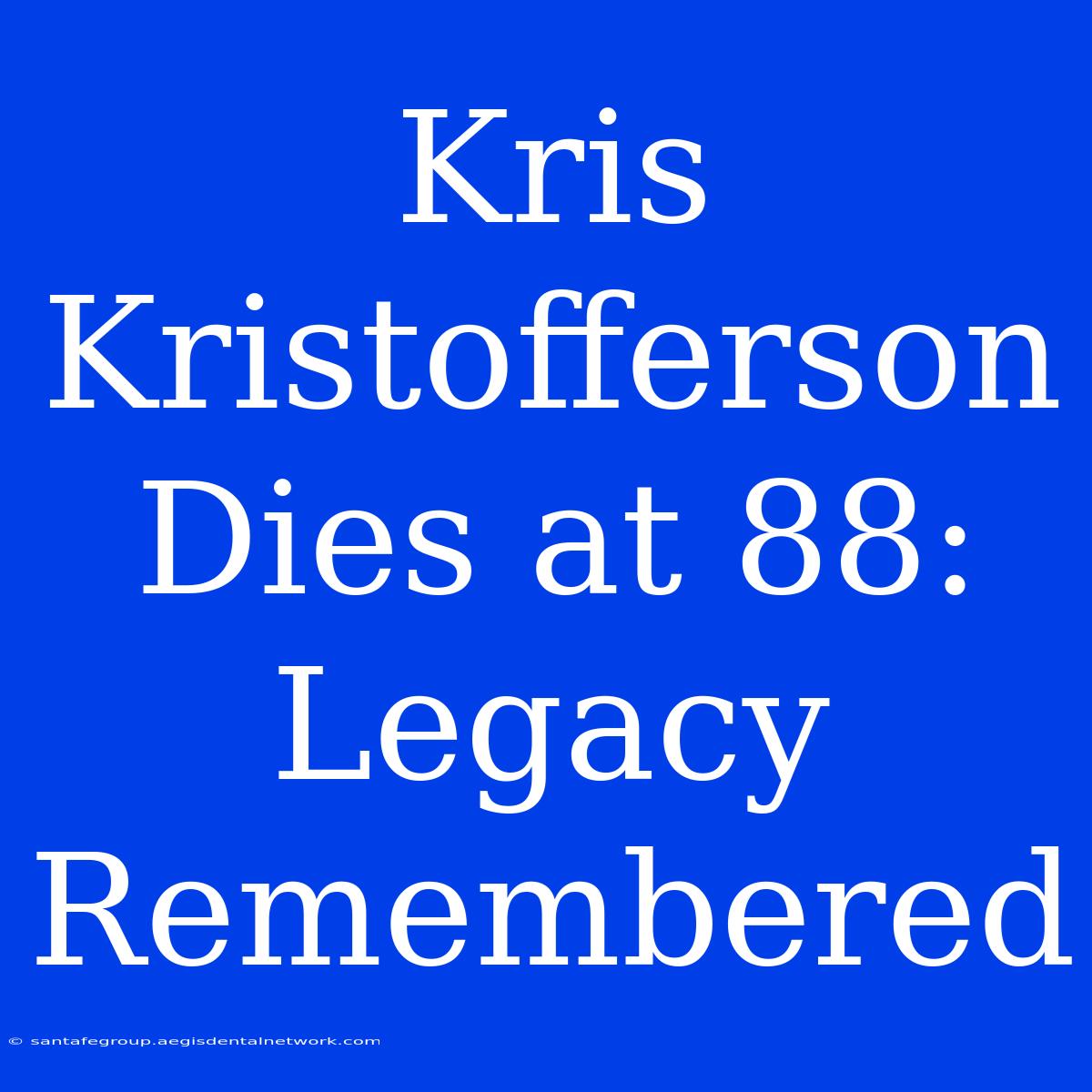 Kris Kristofferson Dies At 88: Legacy Remembered